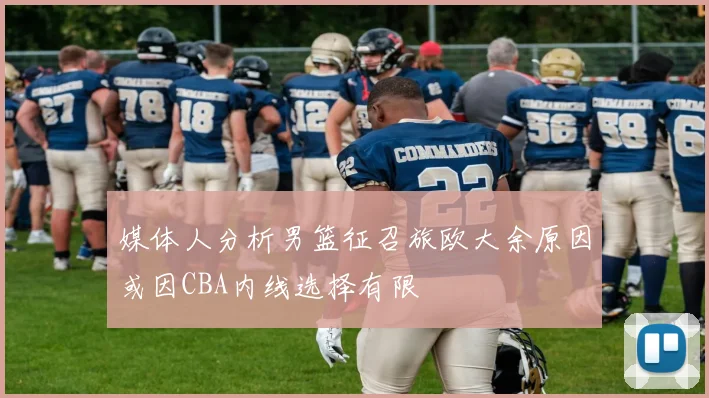 媒体人分析男篮征召旅欧大余原因或因CBA内线选择有限