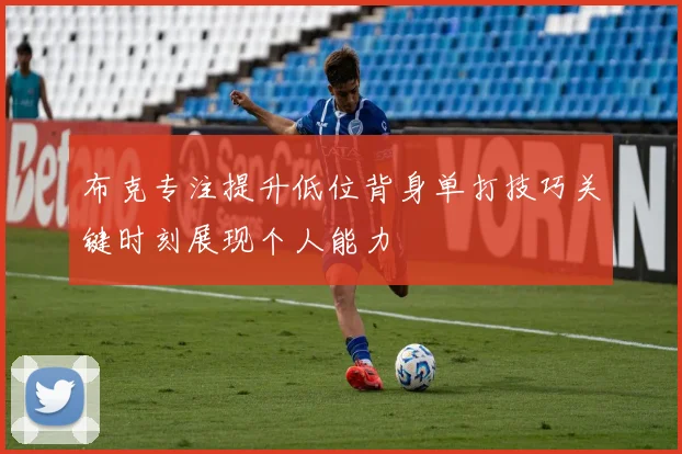 布克专注提升低位背身单打技巧关键时刻展现个人能力