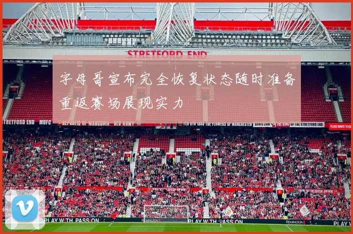 字母哥宣布完全恢复状态随时准备重返赛场展现实力