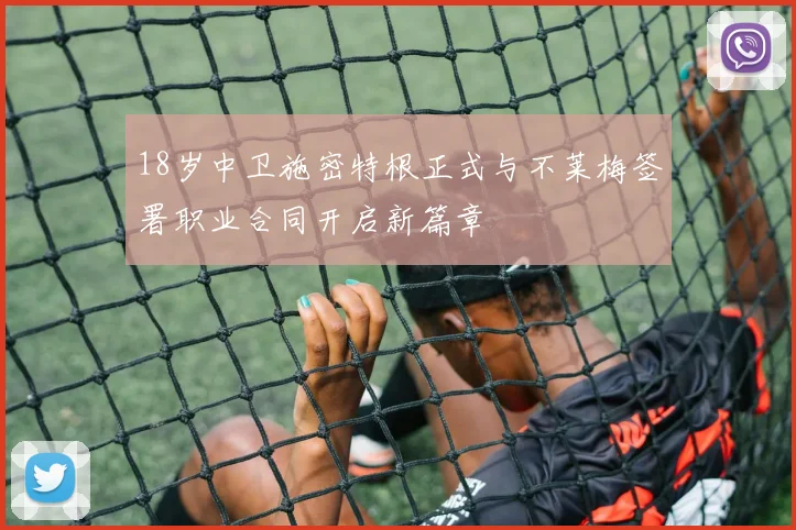 18岁中卫施密特根正式与不莱梅签署职业合同开启新篇章