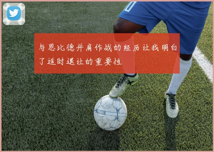 与恩比德并肩作战的经历让我明白了适时退让的重要性