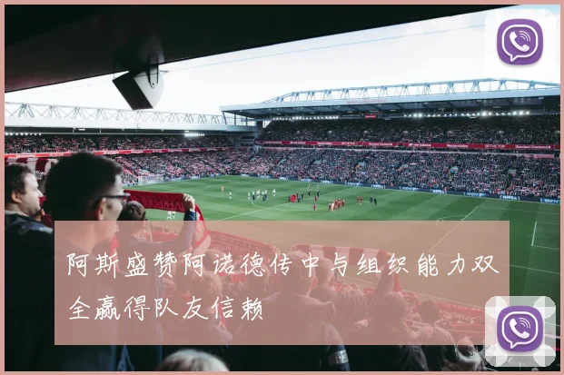 阿斯盛赞阿诺德传中与组织能力双全赢得队友信赖