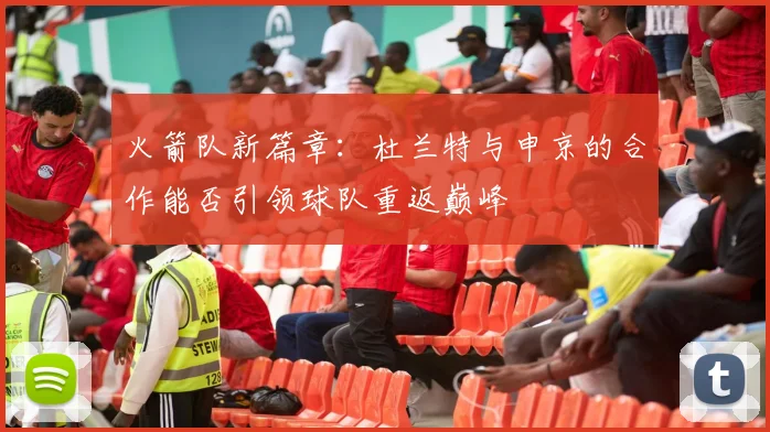 火箭队新篇章：杜兰特与申京的合作能否引领球队重返巅峰