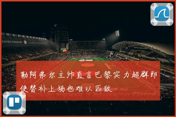 勒阿弗尔主帅直言巴黎实力超群即使替补上场也难以匹敌