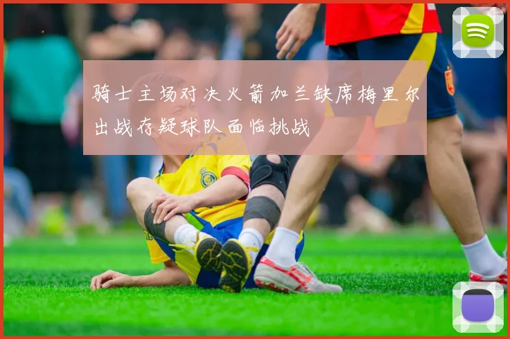 骑士主场对决火箭加兰缺席梅里尔出战存疑球队面临挑战
