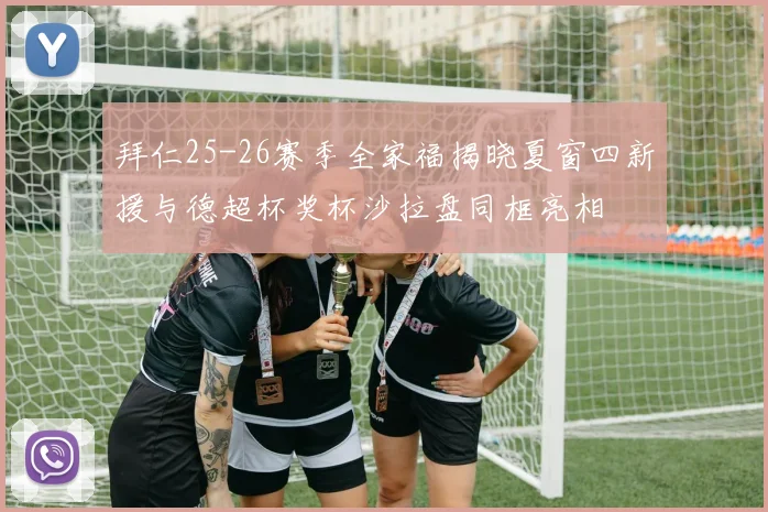 拜仁25-26赛季全家福揭晓夏窗四新援与德超杯奖杯沙拉盘同框亮相