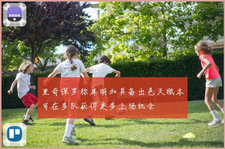 里奇保罗称库明加具备出色天赋本可在多队获得更多上场机会