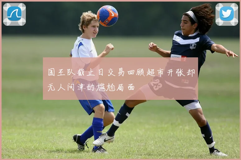 国王队截止日交易回顾超市开张却无人问津的尴尬局面