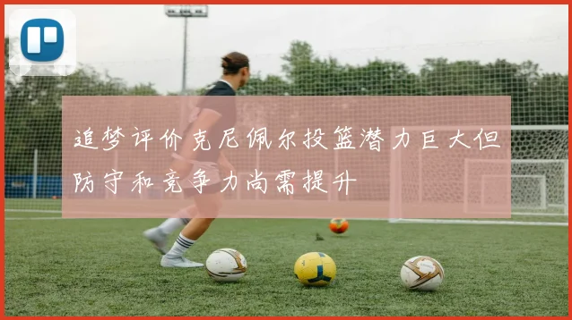 追梦评价克尼佩尔投篮潜力巨大但防守和竞争力尚需提升