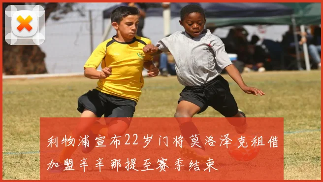 利物浦宣布22岁门将莫洛泽克租借加盟辛辛那提至赛季结束