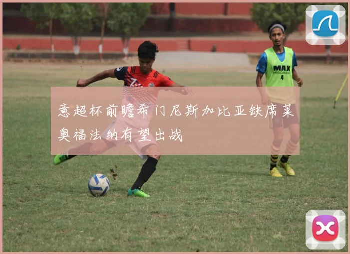 意超杯前瞻希门尼斯加比亚缺席莱奥福法纳有望出战