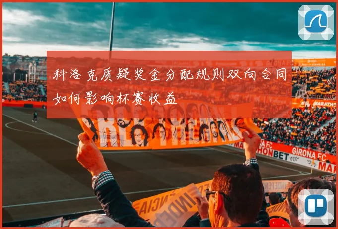 科洛克质疑奖金分配规则双向合同如何影响杯赛收益