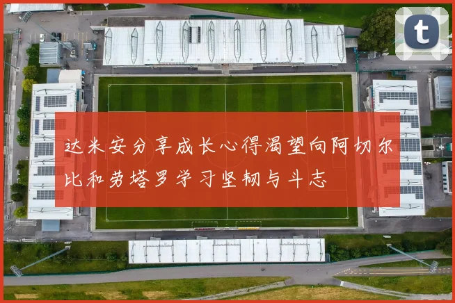 达米安分享成长心得渴望向阿切尔比和劳塔罗学习坚韧与斗志