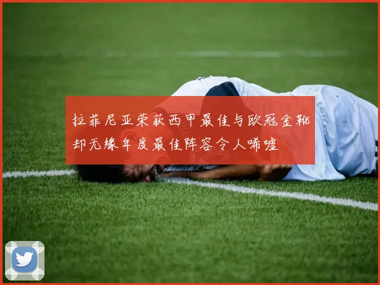 拉菲尼亚荣获西甲最佳与欧冠金靴却无缘年度最佳阵容令人唏嘘