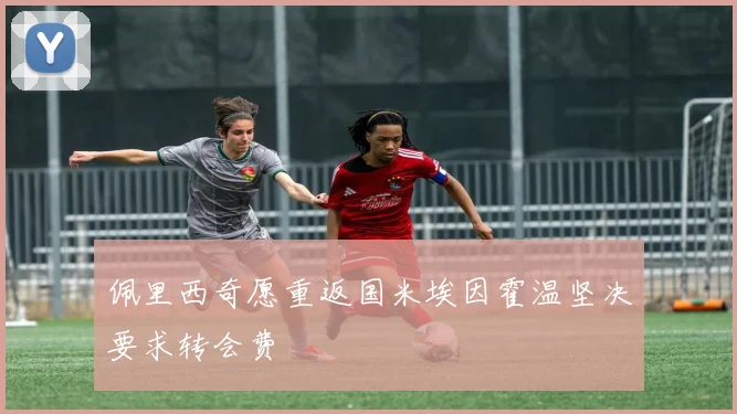 佩里西奇愿重返国米埃因霍温坚决要求转会费