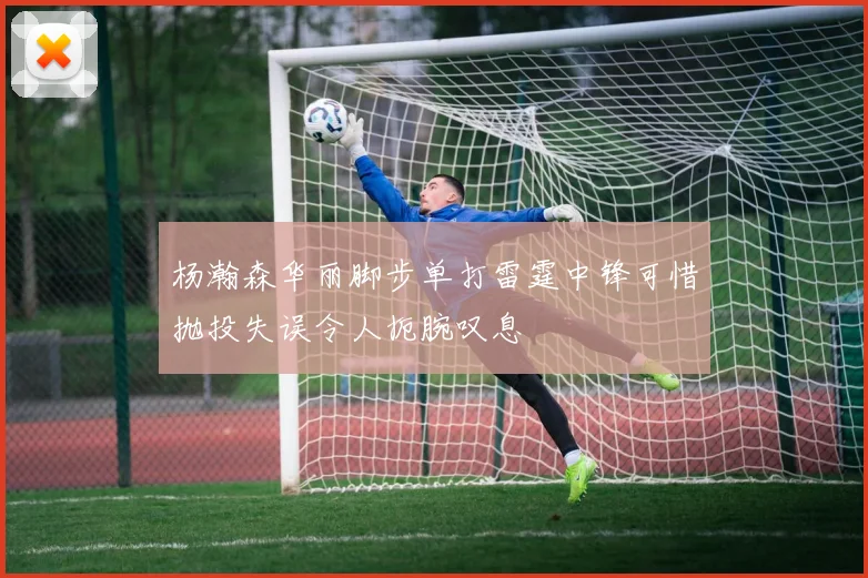 杨瀚森华丽脚步单打雷霆中锋可惜抛投失误令人扼腕叹息