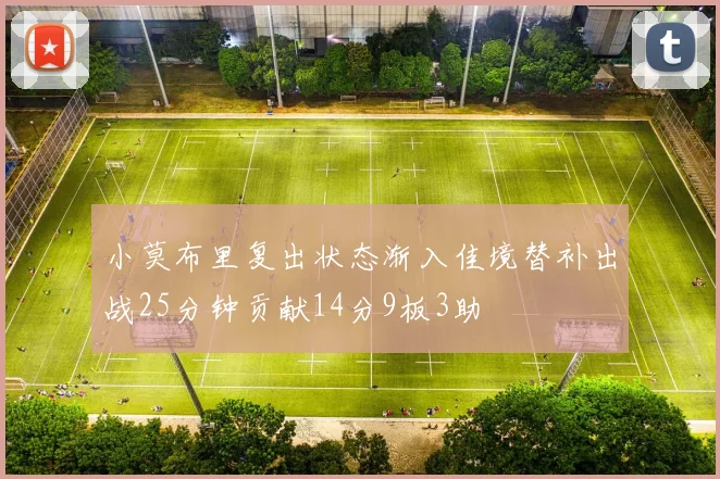 小莫布里复出状态渐入佳境替补出战25分钟贡献14分9板3助