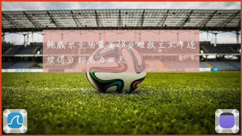 鲍威尔全场最高28分难救主末节连续得分却无力回天