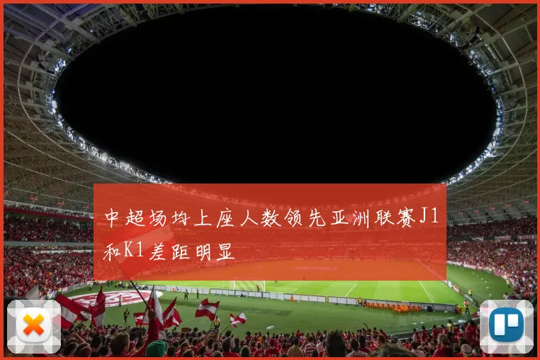 中超场均上座人数领先亚洲联赛J1和K1差距明显