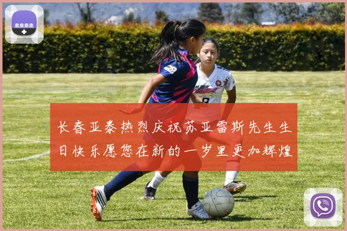长春亚泰热烈庆祝苏亚雷斯先生生日快乐愿您在新的一岁里更加辉煌